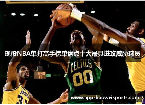 现役NBA单打高手榜单盘点十大最具进攻威胁球员